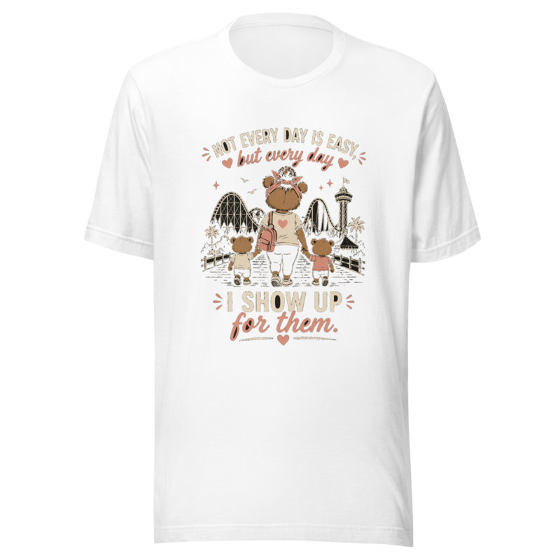 Not Every Day Is Easy, But Every Day I Show Up for Them T-Shirt