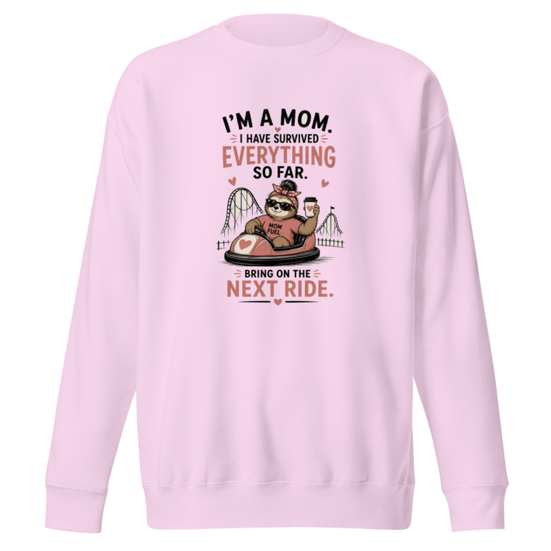I'm a Mom — Survived Everything So Far, Bring On the Next Ride Premium Sweatshirt